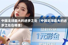中国足球最大的进步之处（中国足球最大的进步之处在哪里）