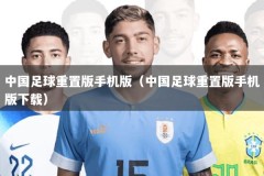 中国足球重置版手机版（中国足球重置版手机版下载）