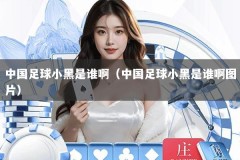 中国足球小黑是谁啊（中国足球小黑是谁啊图片）