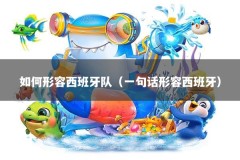 如何形容西班牙队（一句话形容西班牙）