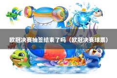 欧冠决赛抽签结束了吗（欧冠决赛球票）