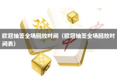 欧冠抽签全场回放时间（欧冠抽签全场回放时间表）