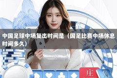 中国足球中场复出时间是（国足比赛中场休息时间多久）