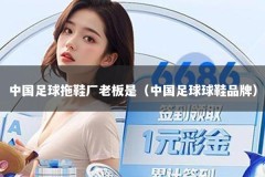 中国足球拖鞋厂老板是（中国足球球鞋品牌）