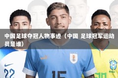 中国足球夺冠人物事迹（中国 足球冠军运动员是谁）
