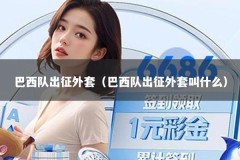 巴西队出征外套（巴西队出征外套叫什么）