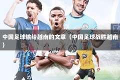 中国足球输给越南的文章（中国足球战胜越南）