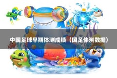 中国足球早期体测成绩（国足体测数据）