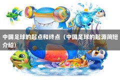 中国足球的起点和终点（中国足球的起源简短介绍）