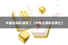 中国足球队谁死了（中国足球队长死亡）