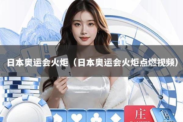 日本奥运会火炬(日本奥运会火炬点燃视频)