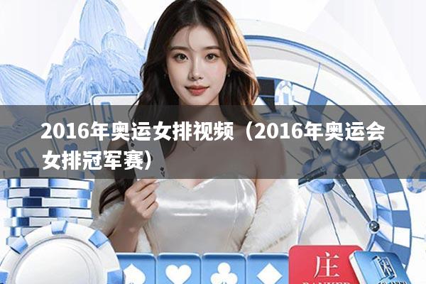 2016年奥运女排视频(2016年奥运会女排冠军赛)