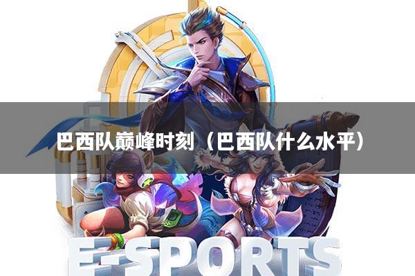 巴西队巅峰时刻(巴西队什么水平)