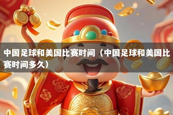 中国足球和美国比赛时间(中国足球和美国比赛时间多久)