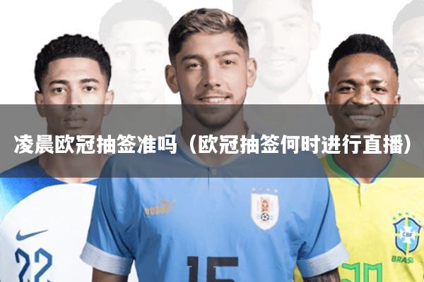 凌晨欧冠抽签准吗(欧冠抽签何时进行直播)