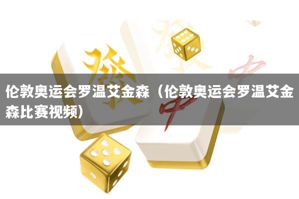 伦敦奥运会罗温艾金森(伦敦奥运会罗温艾金森比赛视频)