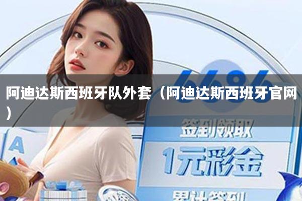 阿迪达斯西班牙队外套(阿迪达斯西班牙官网)