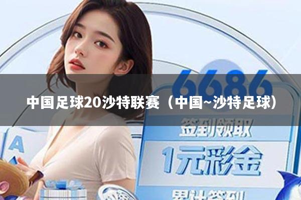 中国足球20沙特联赛(中国~沙特足球)