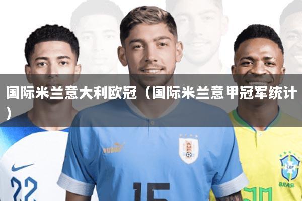 国际米兰意大利欧冠(国际米兰意甲冠军统计)